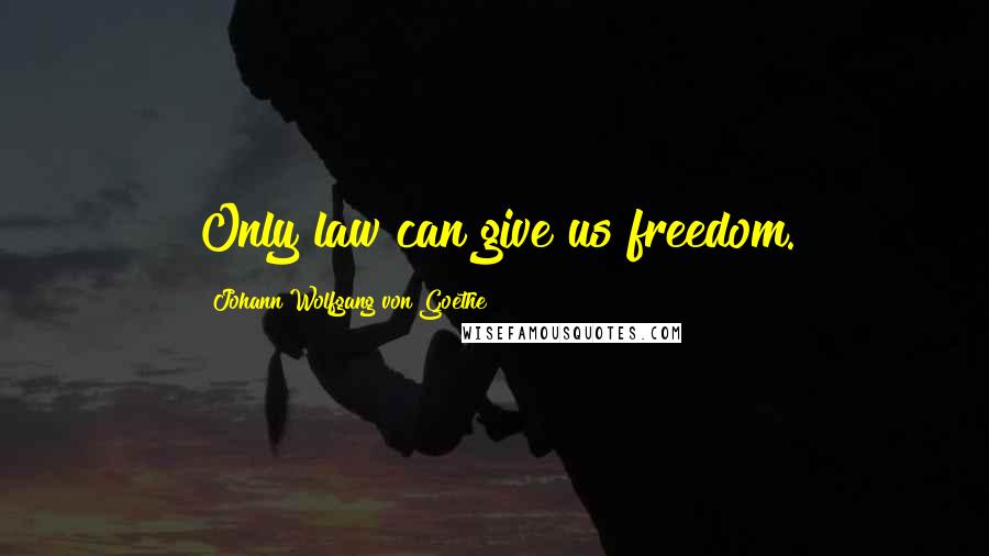 Johann Wolfgang Von Goethe Quotes: Only law can give us freedom.
