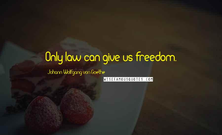 Johann Wolfgang Von Goethe Quotes: Only law can give us freedom.