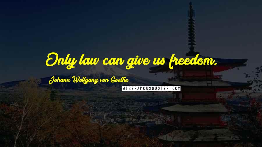 Johann Wolfgang Von Goethe Quotes: Only law can give us freedom.