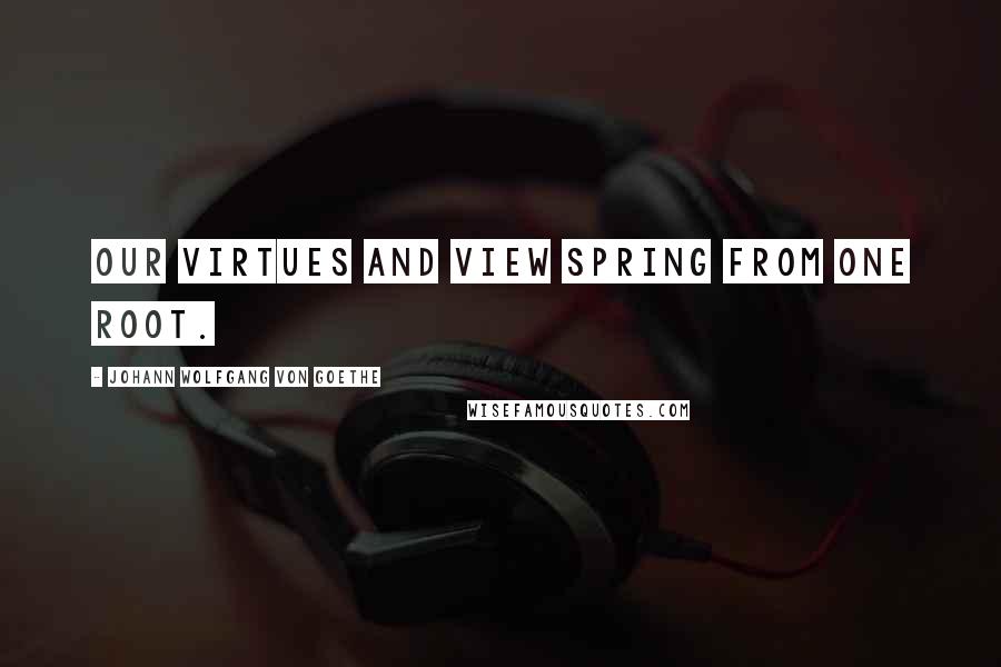 Johann Wolfgang Von Goethe Quotes: Our virtues and view spring from one root.