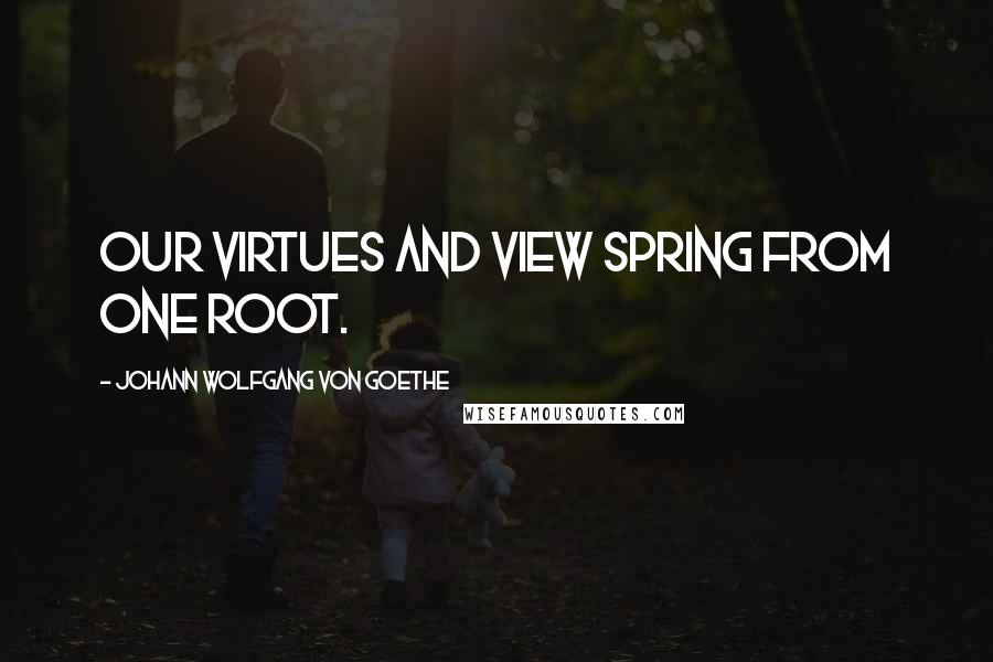 Johann Wolfgang Von Goethe Quotes: Our virtues and view spring from one root.