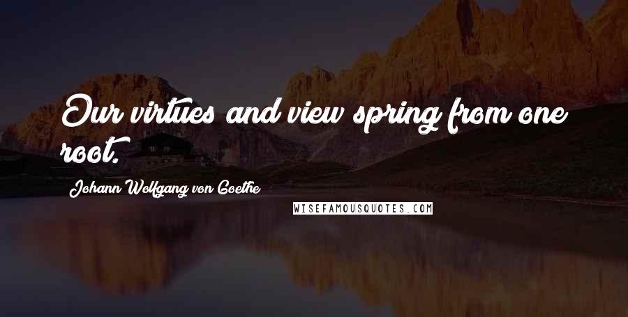 Johann Wolfgang Von Goethe Quotes: Our virtues and view spring from one root.