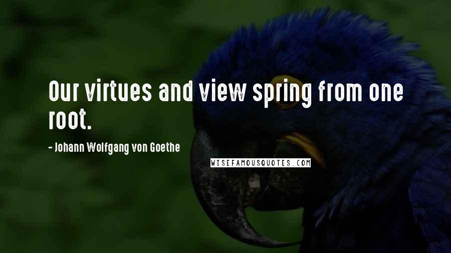 Johann Wolfgang Von Goethe Quotes: Our virtues and view spring from one root.