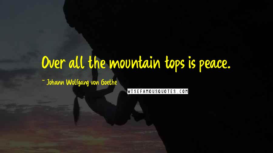 Johann Wolfgang Von Goethe Quotes: Over all the mountain tops is peace.