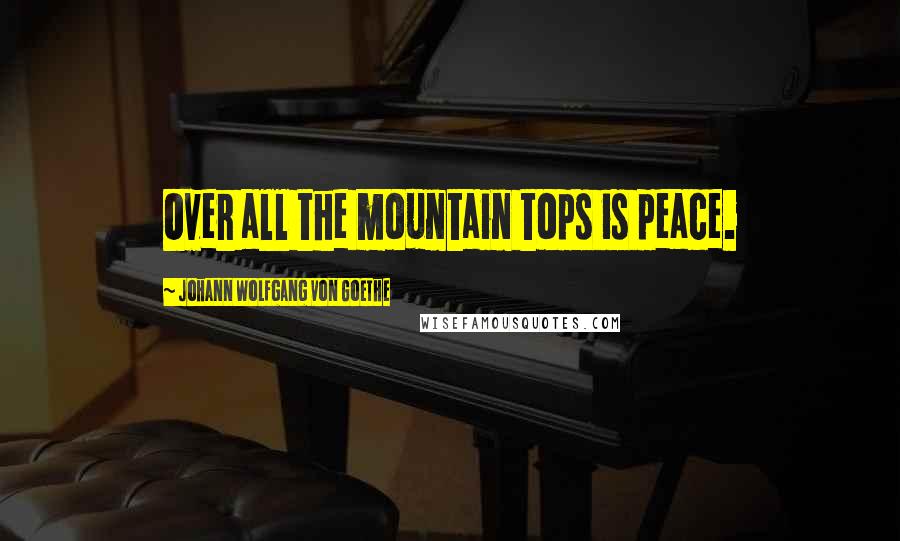 Johann Wolfgang Von Goethe Quotes: Over all the mountain tops is peace.