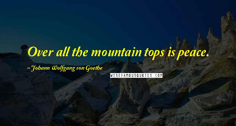 Johann Wolfgang Von Goethe Quotes: Over all the mountain tops is peace.