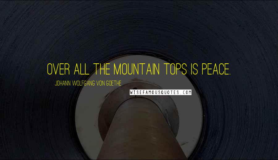 Johann Wolfgang Von Goethe Quotes: Over all the mountain tops is peace.