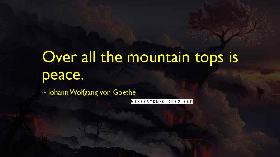 Johann Wolfgang Von Goethe Quotes: Over all the mountain tops is peace.