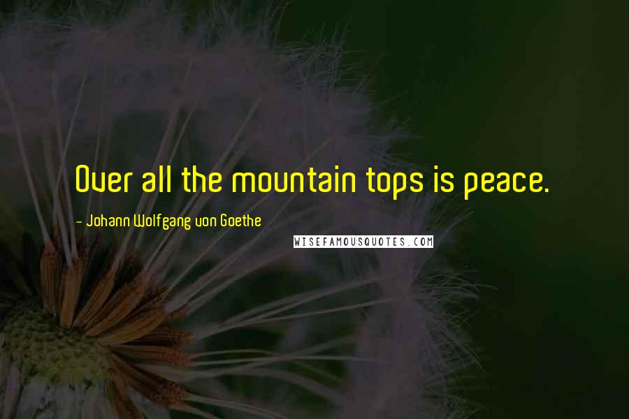 Johann Wolfgang Von Goethe Quotes: Over all the mountain tops is peace.