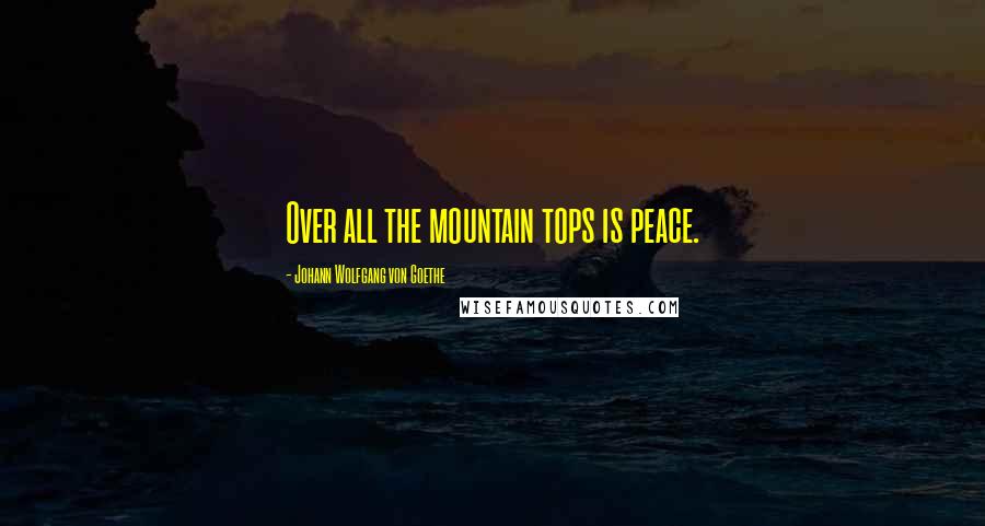 Johann Wolfgang Von Goethe Quotes: Over all the mountain tops is peace.