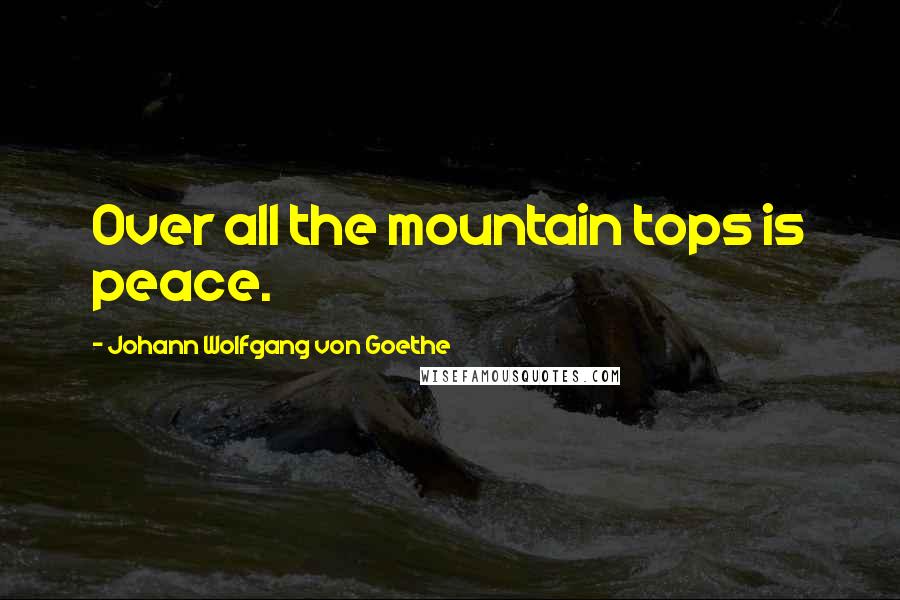 Johann Wolfgang Von Goethe Quotes: Over all the mountain tops is peace.