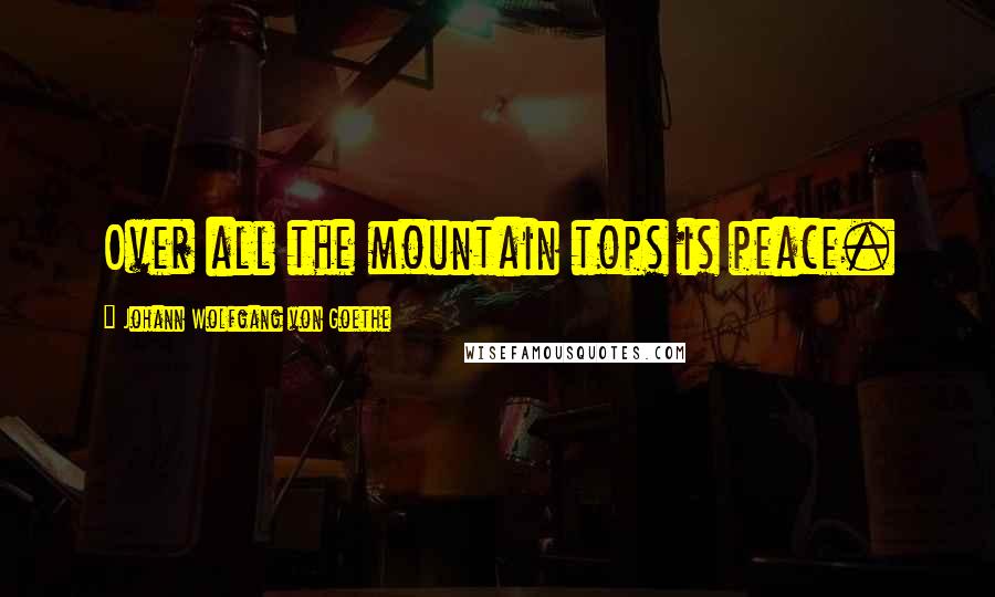 Johann Wolfgang Von Goethe Quotes: Over all the mountain tops is peace.