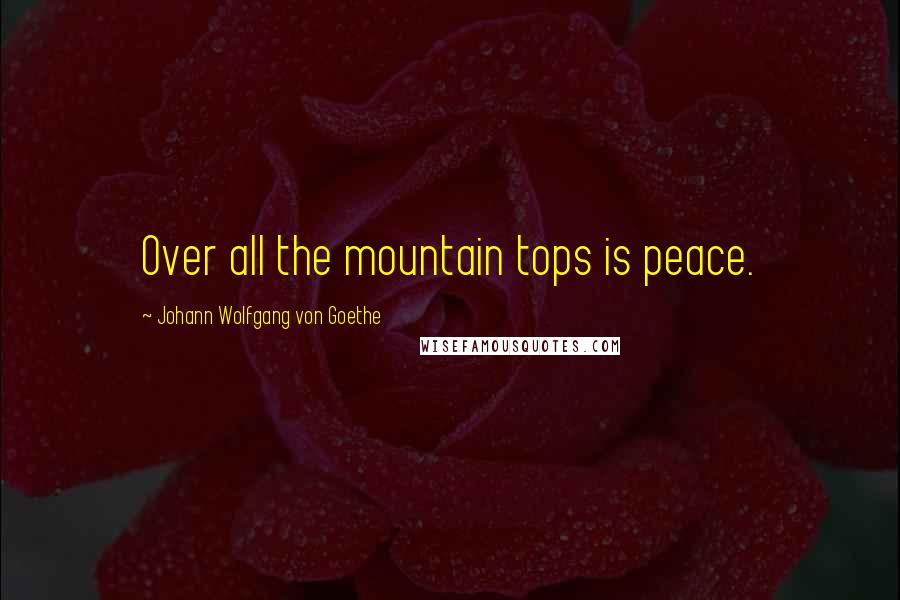 Johann Wolfgang Von Goethe Quotes: Over all the mountain tops is peace.