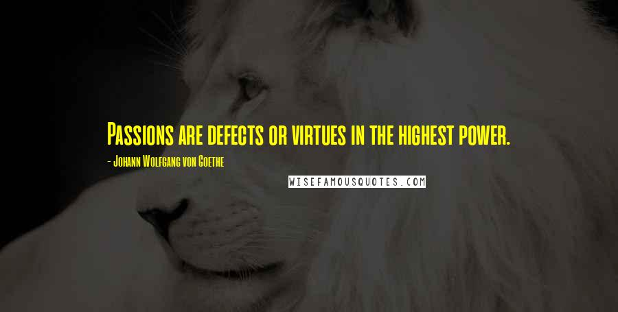 Johann Wolfgang Von Goethe Quotes: Passions are defects or virtues in the highest power.