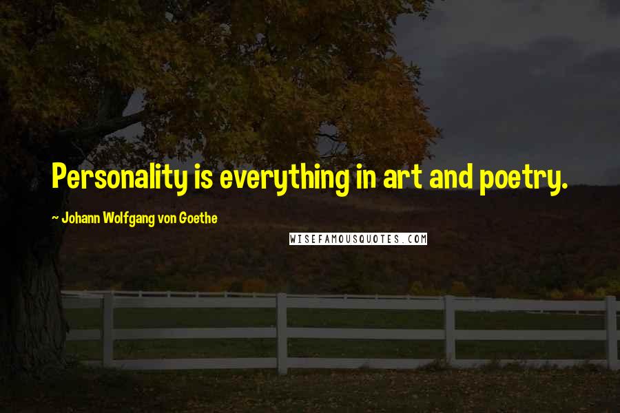 Johann Wolfgang Von Goethe Quotes: Personality is everything in art and poetry.