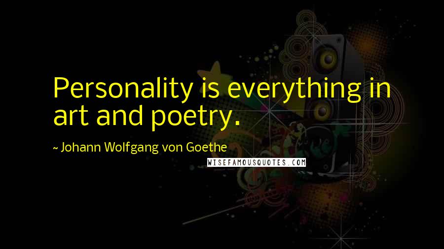 Johann Wolfgang Von Goethe Quotes: Personality is everything in art and poetry.