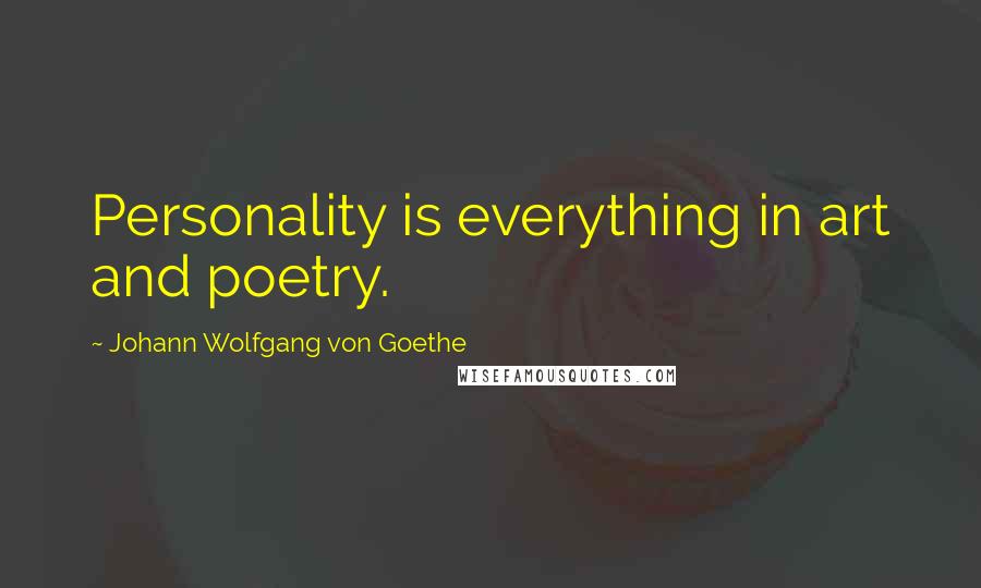Johann Wolfgang Von Goethe Quotes: Personality is everything in art and poetry.