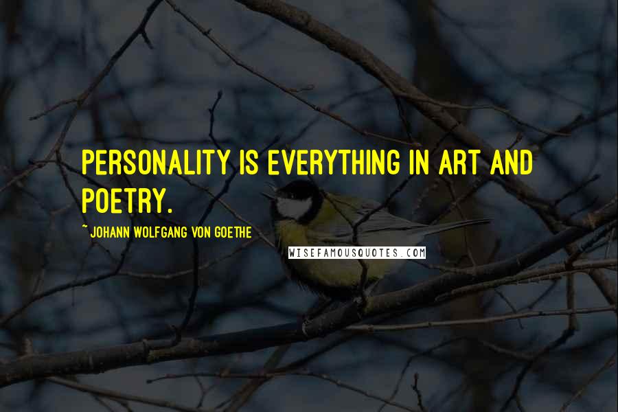 Johann Wolfgang Von Goethe Quotes: Personality is everything in art and poetry.