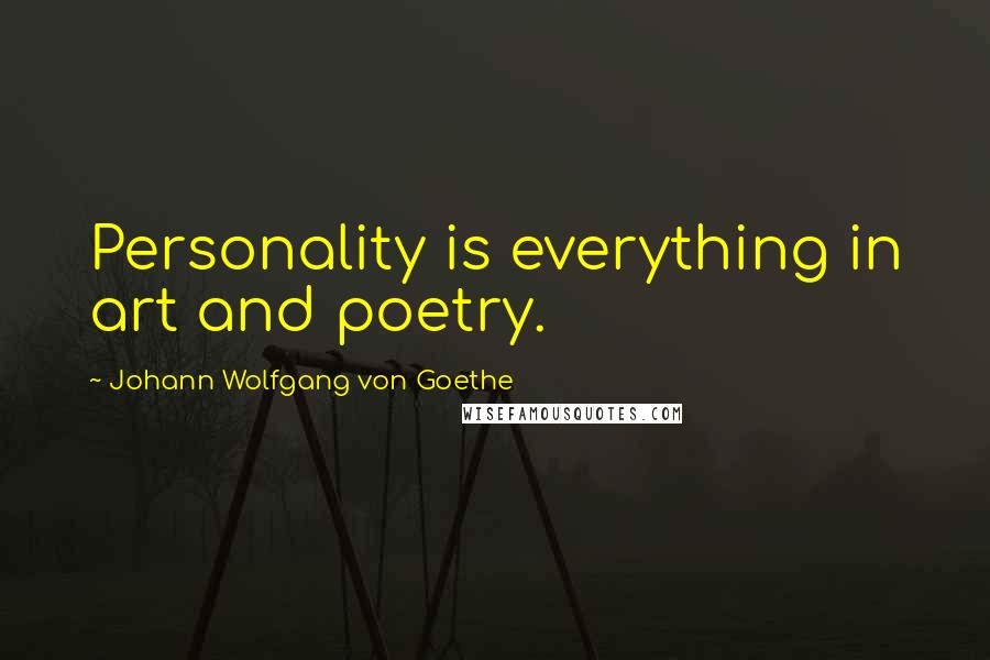 Johann Wolfgang Von Goethe Quotes: Personality is everything in art and poetry.