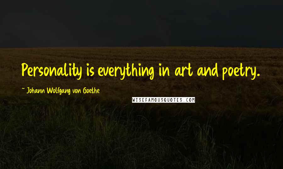 Johann Wolfgang Von Goethe Quotes: Personality is everything in art and poetry.