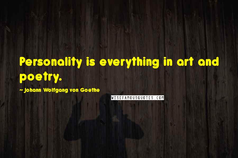 Johann Wolfgang Von Goethe Quotes: Personality is everything in art and poetry.