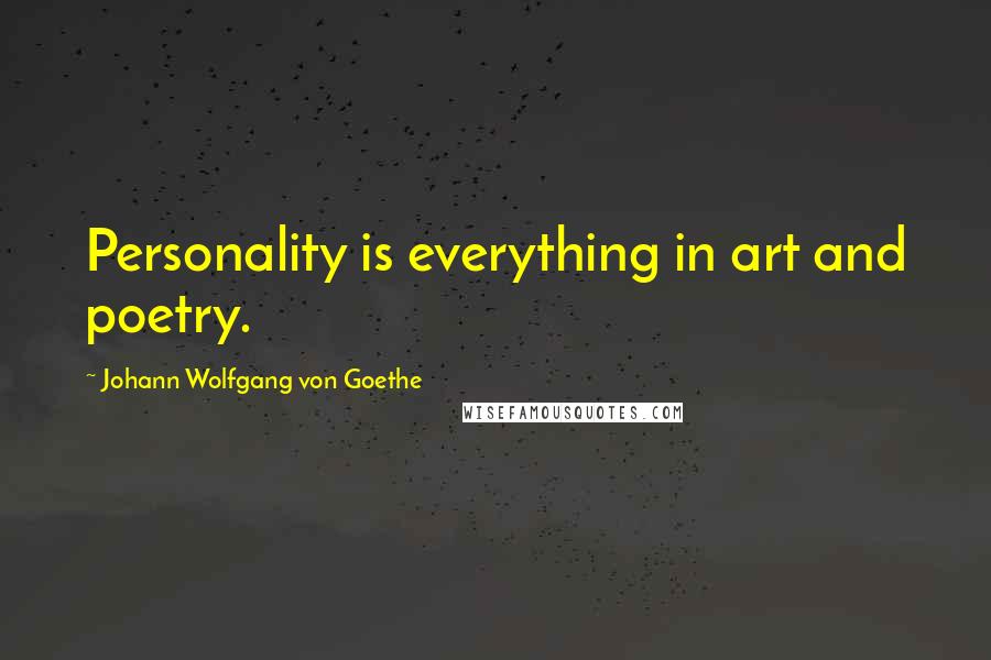 Johann Wolfgang Von Goethe Quotes: Personality is everything in art and poetry.