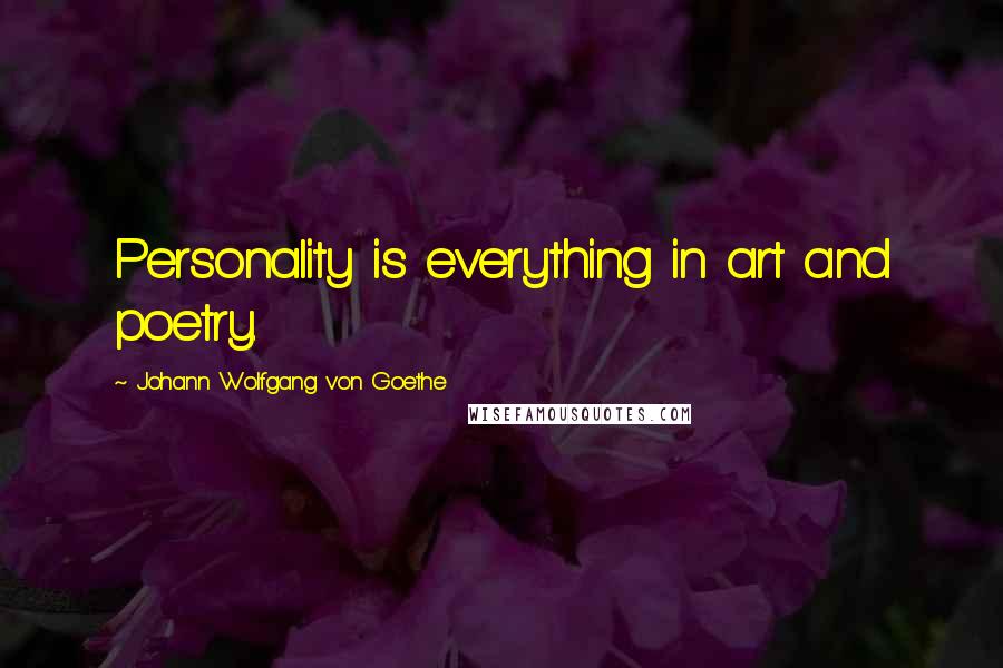 Johann Wolfgang Von Goethe Quotes: Personality is everything in art and poetry.