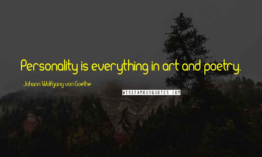 Johann Wolfgang Von Goethe Quotes: Personality is everything in art and poetry.