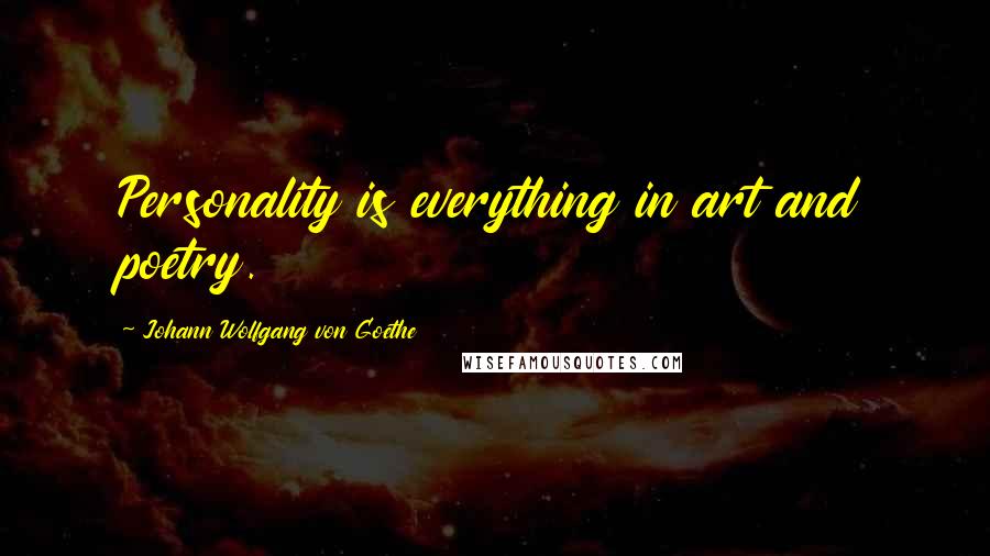 Johann Wolfgang Von Goethe Quotes: Personality is everything in art and poetry.