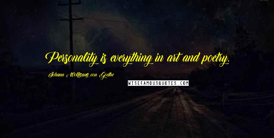 Johann Wolfgang Von Goethe Quotes: Personality is everything in art and poetry.