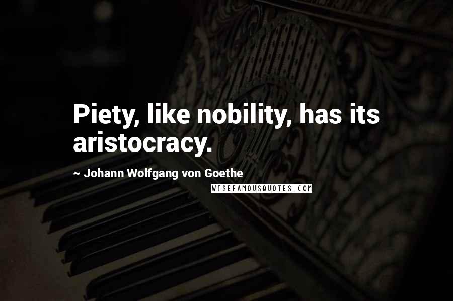 Johann Wolfgang Von Goethe Quotes: Piety, like nobility, has its aristocracy.