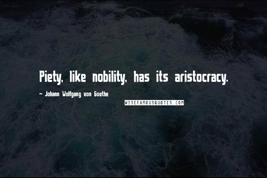Johann Wolfgang Von Goethe Quotes: Piety, like nobility, has its aristocracy.