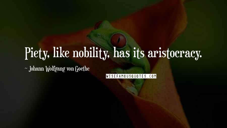 Johann Wolfgang Von Goethe Quotes: Piety, like nobility, has its aristocracy.