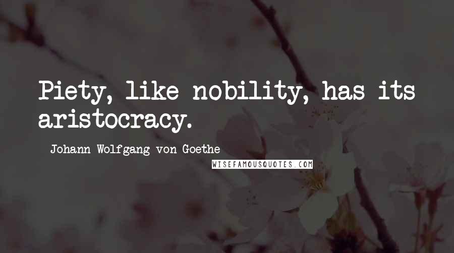 Johann Wolfgang Von Goethe Quotes: Piety, like nobility, has its aristocracy.