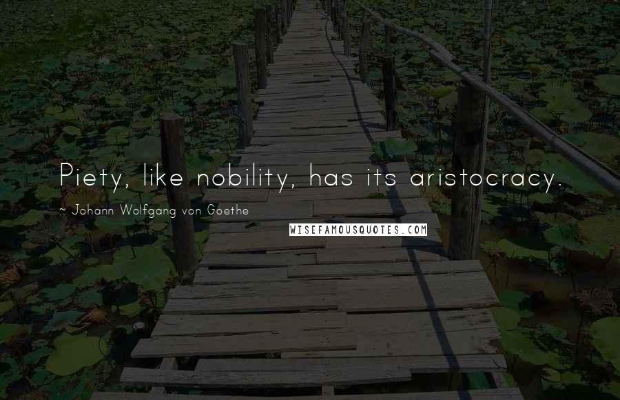 Johann Wolfgang Von Goethe Quotes: Piety, like nobility, has its aristocracy.