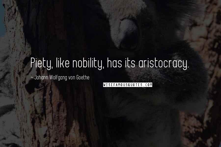 Johann Wolfgang Von Goethe Quotes: Piety, like nobility, has its aristocracy.