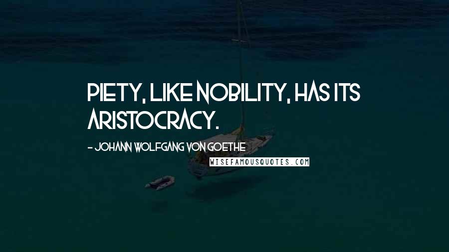 Johann Wolfgang Von Goethe Quotes: Piety, like nobility, has its aristocracy.