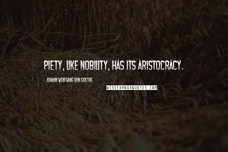 Johann Wolfgang Von Goethe Quotes: Piety, like nobility, has its aristocracy.