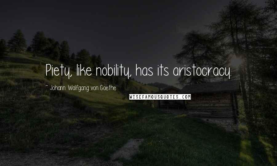 Johann Wolfgang Von Goethe Quotes: Piety, like nobility, has its aristocracy.