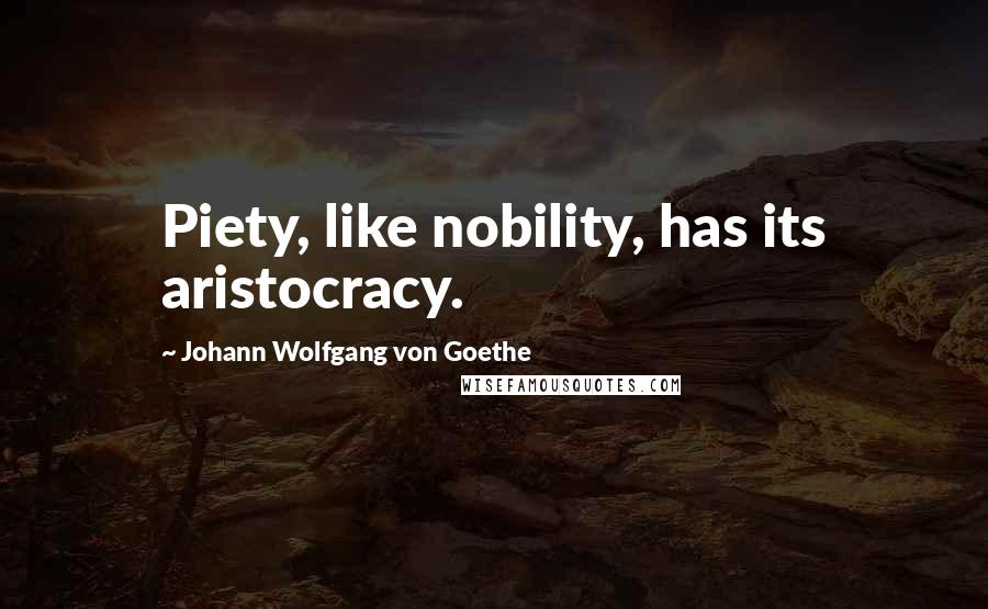 Johann Wolfgang Von Goethe Quotes: Piety, like nobility, has its aristocracy.