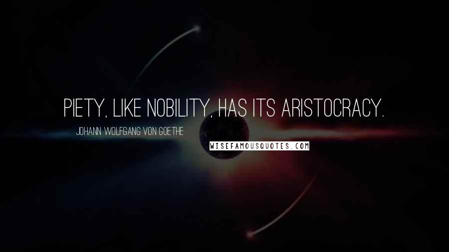 Johann Wolfgang Von Goethe Quotes: Piety, like nobility, has its aristocracy.