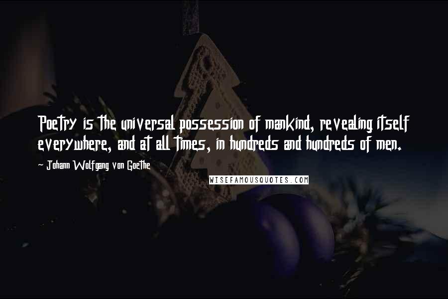 Johann Wolfgang Von Goethe Quotes: Poetry is the universal possession of mankind, revealing itself everywhere, and at all times, in hundreds and hundreds of men.