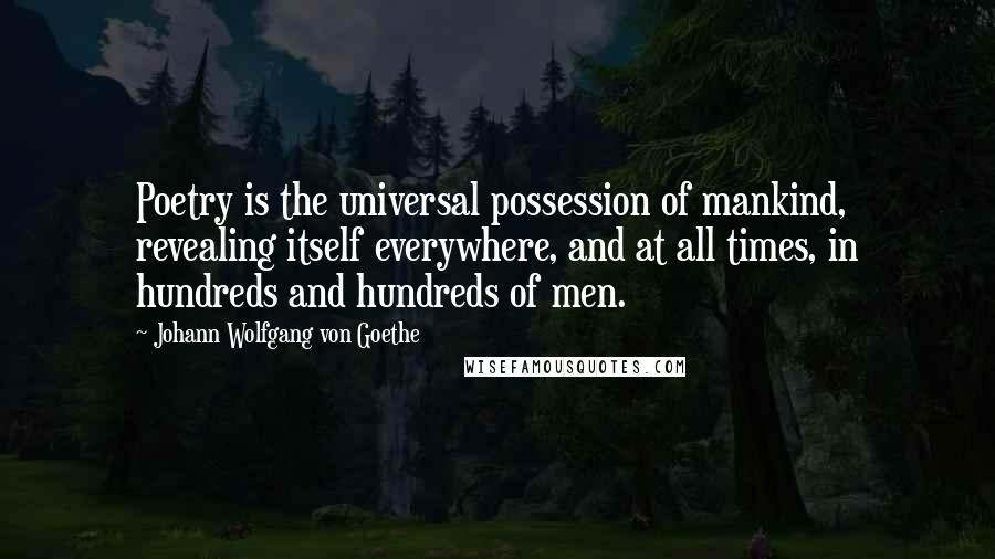 Johann Wolfgang Von Goethe Quotes: Poetry is the universal possession of mankind, revealing itself everywhere, and at all times, in hundreds and hundreds of men.