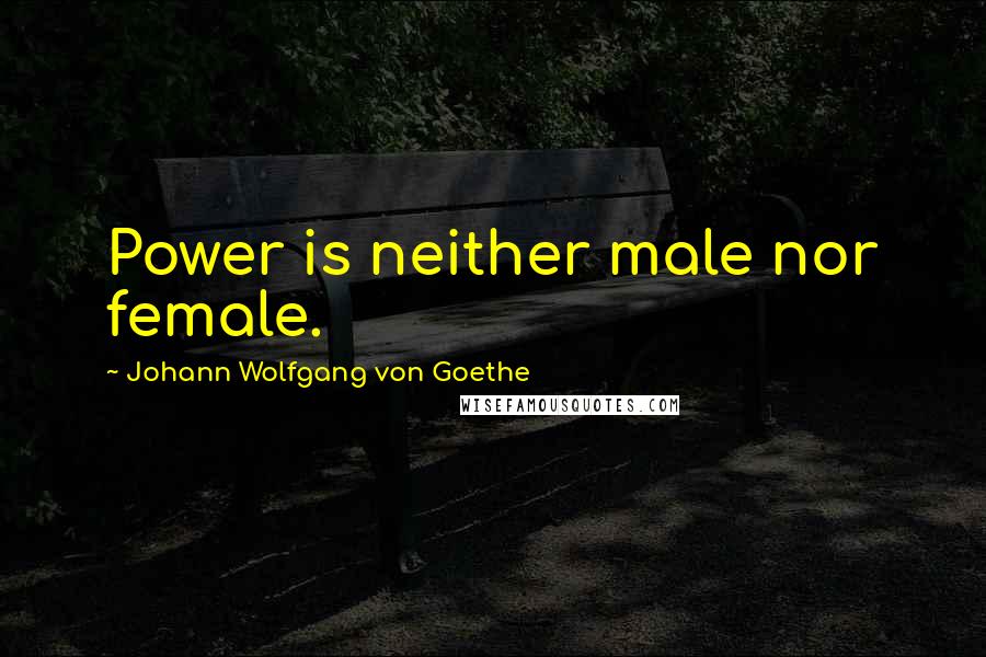 Johann Wolfgang Von Goethe Quotes: Power is neither male nor female.