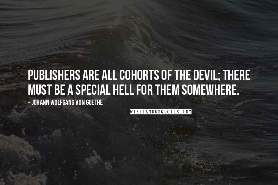 Johann Wolfgang Von Goethe Quotes: Publishers are all cohorts of the devil; there must be a special hell for them somewhere.