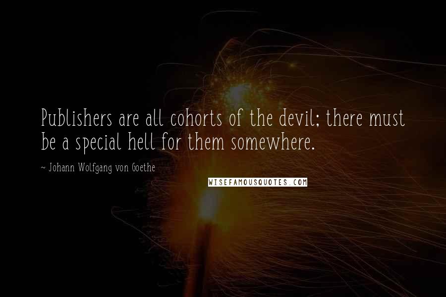 Johann Wolfgang Von Goethe Quotes: Publishers are all cohorts of the devil; there must be a special hell for them somewhere.