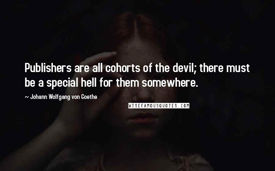 Johann Wolfgang Von Goethe Quotes: Publishers are all cohorts of the devil; there must be a special hell for them somewhere.