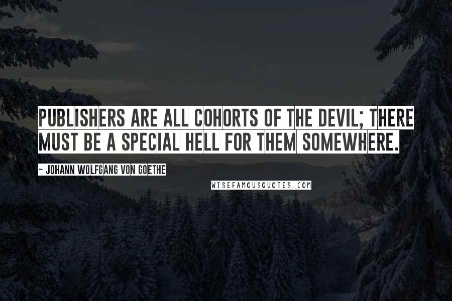 Johann Wolfgang Von Goethe Quotes: Publishers are all cohorts of the devil; there must be a special hell for them somewhere.