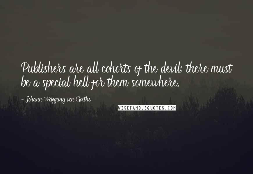 Johann Wolfgang Von Goethe Quotes: Publishers are all cohorts of the devil; there must be a special hell for them somewhere.