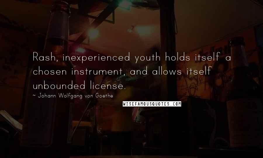 Johann Wolfgang Von Goethe Quotes: Rash, inexperienced youth holds itself a chosen instrument, and allows itself unbounded license.